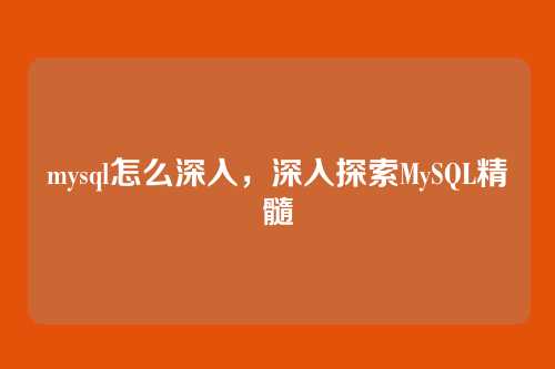 mysql怎么深入,深入探索MySQL精髓