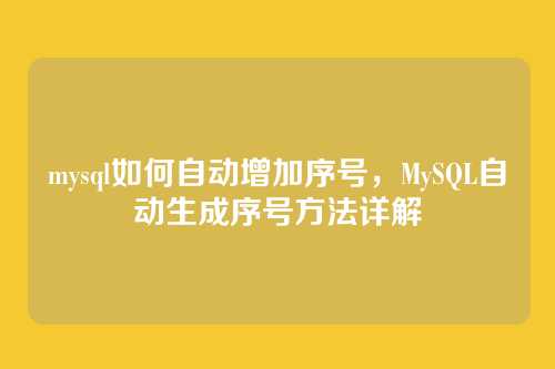 mysql如何自动增加序号,MySQL自动生成序号方法详解