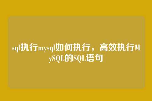 sql执行mysql如何执行,高效执行MySQL的SQL语句
