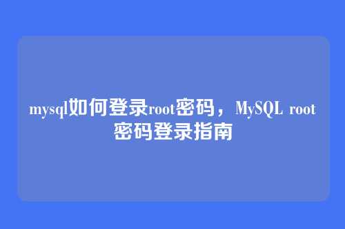 mysql如何登录root密码,MySQL root密码登录指南