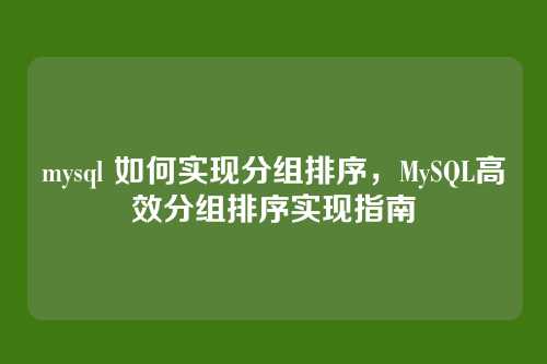 mysql 如何实现分组排序,MySQL高效分组排序实现指南