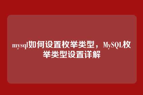 mysql如何设置枚举类型，MySQL枚举类型设置详解