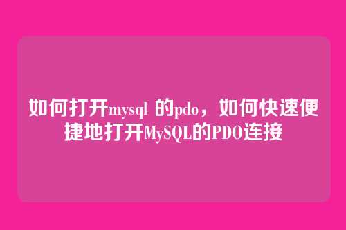 如何打开mysql 的pdo,如何快速便捷地打开MySQL的PDO连接