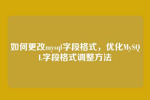 如何更改mysql字段格式,优化MySQL字段格式调整方法