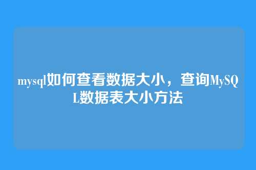 mysql如何查看数据大小,查询MySQL数据表大小方法