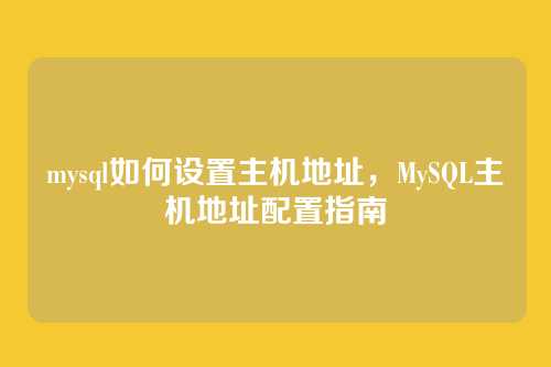 mysql如何设置主机地址,MySQL主机地址配置指南