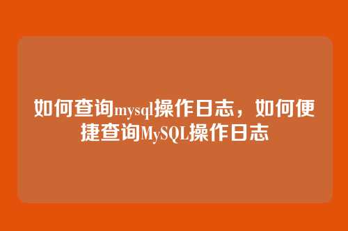 如何查询mysql操作日志，如何便捷查询MySQL操作日志