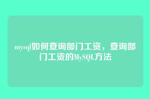 mysql如何查询部门工资,查询部门工资的MySQL方法