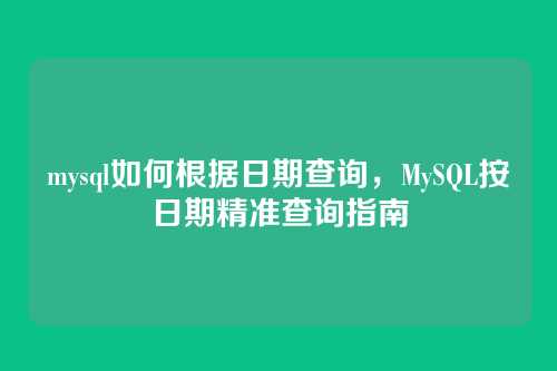 mysql如何根据日期查询,MySQL按日期精准查询指南