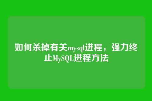 如何杀掉有关mysql进程,强力终止MySQL进程方法