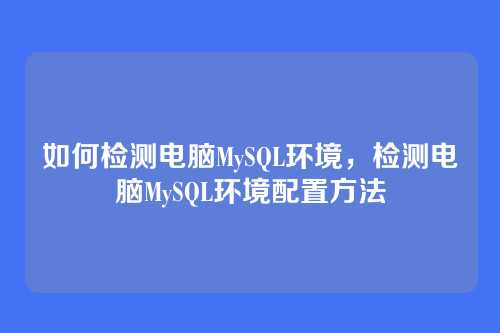 如何检测电脑MySQL环境,检测电脑MySQL环境配置方法