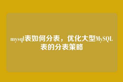 mysql表如何分表,优化大型MySQL表的分表策略