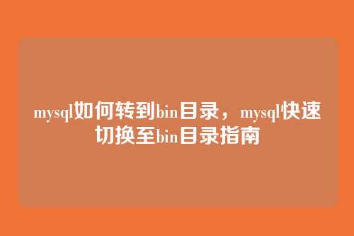 mysql如何转到bin目录,mysql快速切换至bin目录指南