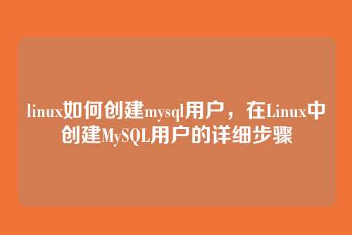 linux如何创建mysql用户，在Linux中创建MySQL用户的详细步骤