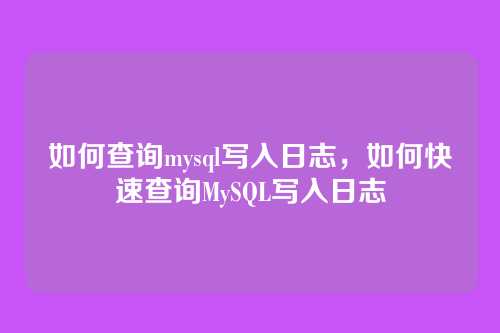 如何查询mysql写入日志,如何快速查询MySQL写入日志