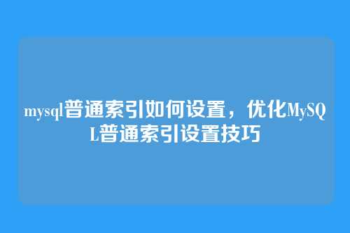 mysql普通索引如何设置，优化MySQL普通索引设置技巧