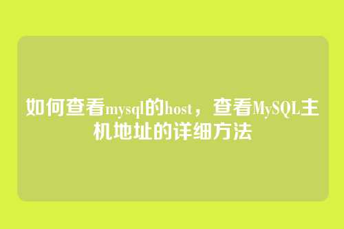 如何查看mysql的host,查看MySQL主机地址的详细方法