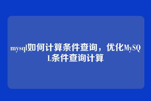 mysql如何计算条件查询,优化MySQL条件查询计算