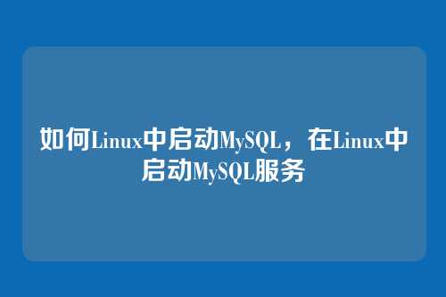如何Linux中启动MySQL,在Linux中启动MySQL服务