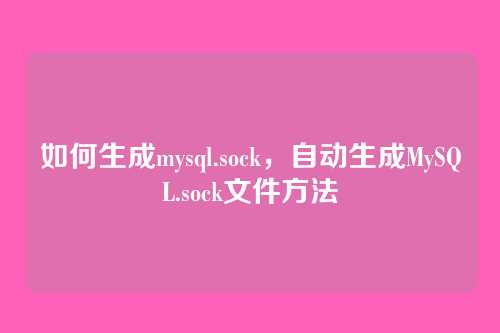 如何生成mysql.sock,自动生成MySQL.sock文件方法