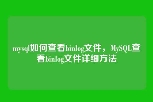 mysql如何查看binlog文件,MySQL查看binlog文件详细方法