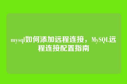 mysql如何添加远程连接,MySQL远程连接配置指南
