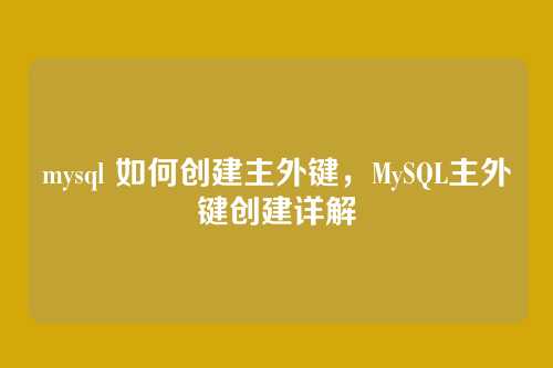 mysql 如何创建主外键,MySQL主外键创建详解