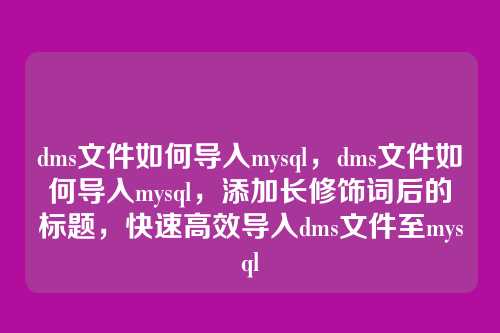 dms文件如何导入mysql，dms文件如何导入mysql，添加长修饰词后的标题，快速高效导入dms文件至mysql