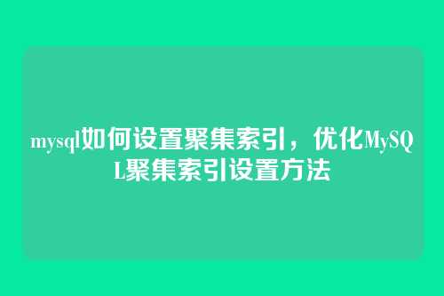 mysql如何设置聚集索引,优化MySQL聚集索引设置方法