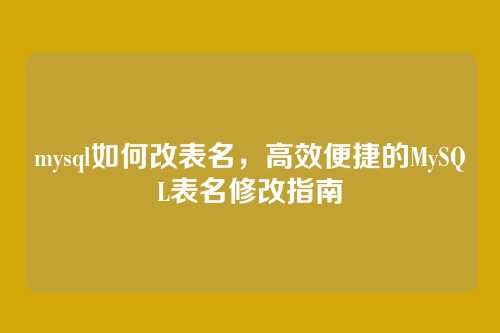 mysql如何改表名，高效便捷的MySQL表名修改指南