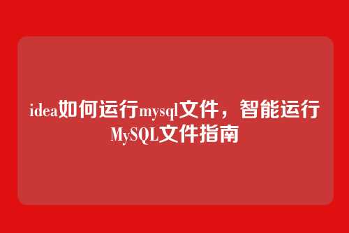 idea如何运行mysql文件,智能运行MySQL文件指南