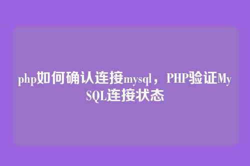 php如何确认连接mysql,PHP验证MySQL连接状态