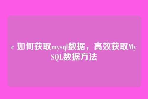 c 如何获取mysql数据,高效获取MySQL数据方法