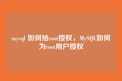 mysql 如何给root授权,MySQL如何为root用户授权