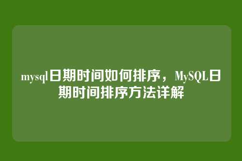 mysql日期时间如何排序，MySQL日期时间排序方法详解