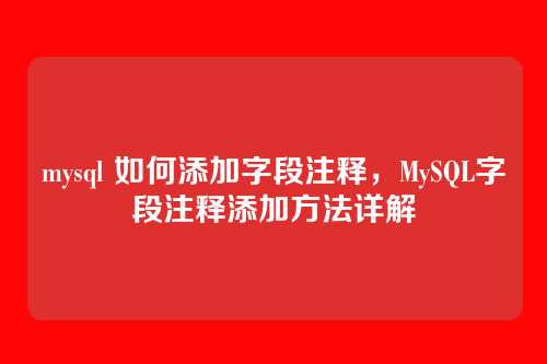 mysql 如何添加字段注释,MySQL字段注释添加方法详解