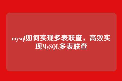 mysql如何实现多表联查,高效实现MySQL多表联查