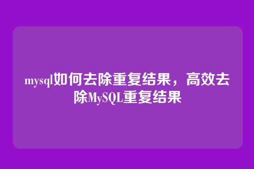 mysql如何去除重复结果,高效去除MySQL重复结果
