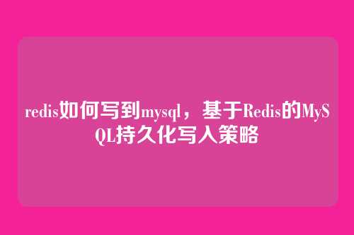 redis如何写到mysql,基于Redis的MySQL持久化写入策略