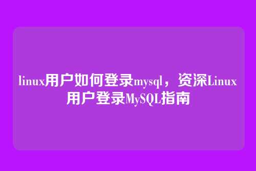 linux用户如何登录mysql,资深Linux用户登录MySQL指南