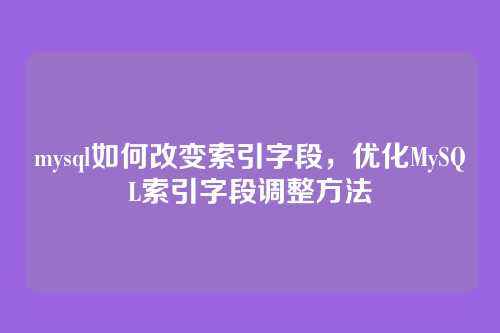 mysql如何改变索引字段，优化MySQL索引字段调整方法