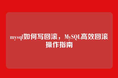 mysql如何写回滚,MySQL高效回滚操作指南