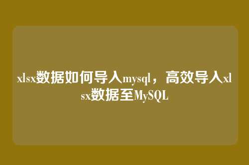 xlsx数据如何导入mysql,高效导入xlsx数据至MySQL