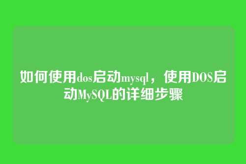如何使用dos启动mysql,使用DOS启动MySQL的详细步骤
