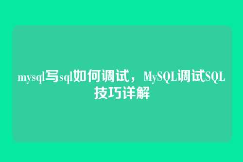 mysql写sql如何调试,MySQL调试SQL技巧详解
