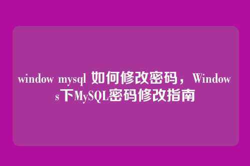 window mysql 如何修改密码,Windows下MySQL密码修改指南
