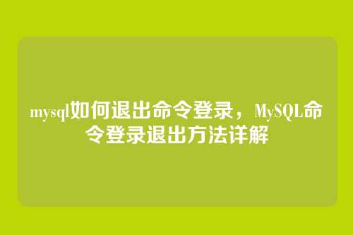 mysql如何退出命令登录,MySQL命令登录退出方法详解