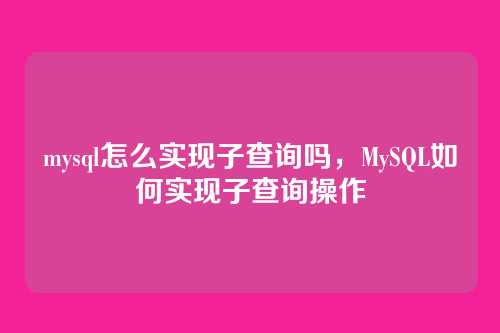 mysql怎么实现子查询吗，MySQL如何实现子查询操作