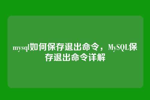 mysql如何保存退出命令,MySQL保存退出命令详解