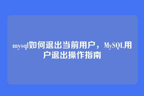 mysql如何退出当前用户，MySQL用户退出操作指南